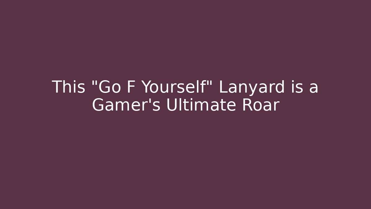 This "Go F Yourself" Lanyard is a Gamer's Ultimate Roar