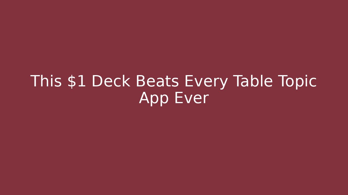 This $1 Deck Beats Every Table Topic App Ever
