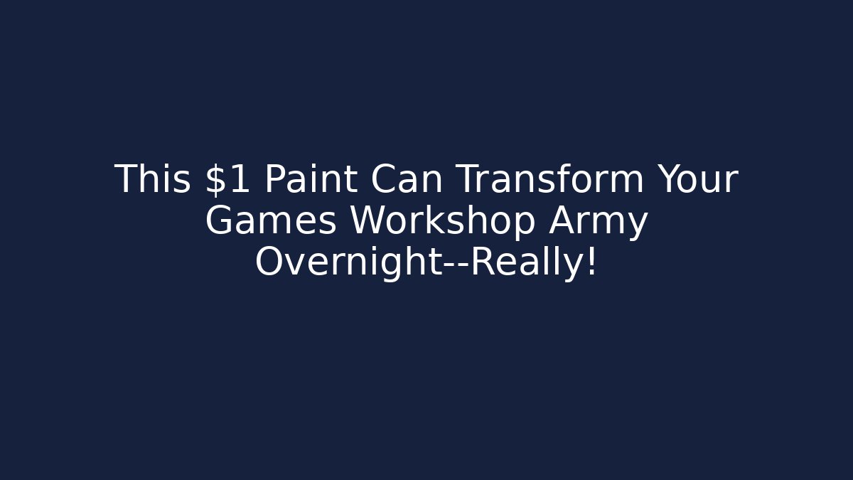 This $1 Paint Can Transform Your Games Workshop Army Overnight—Really!