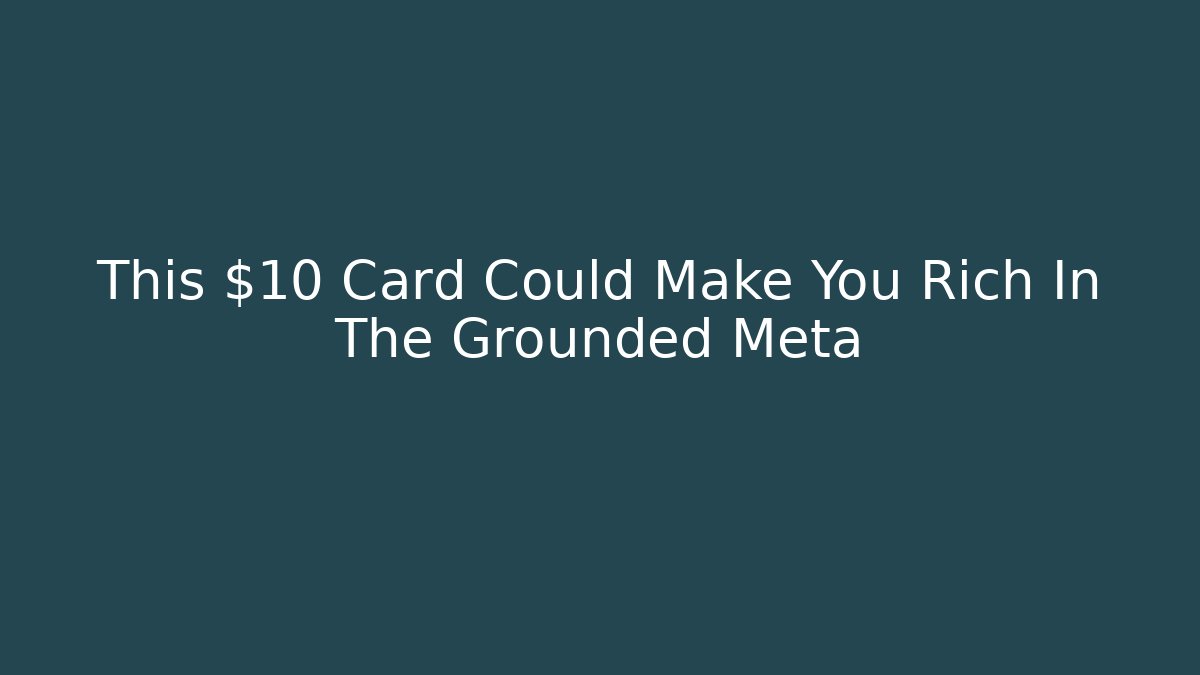 This $10 Card Could Make You Rich In The Grounded Meta