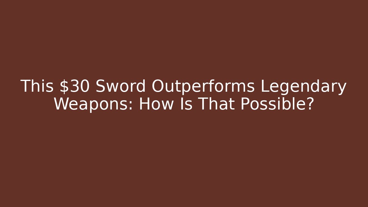 This $30 Sword Outperforms Legendary Weapons: How Is That Possible?