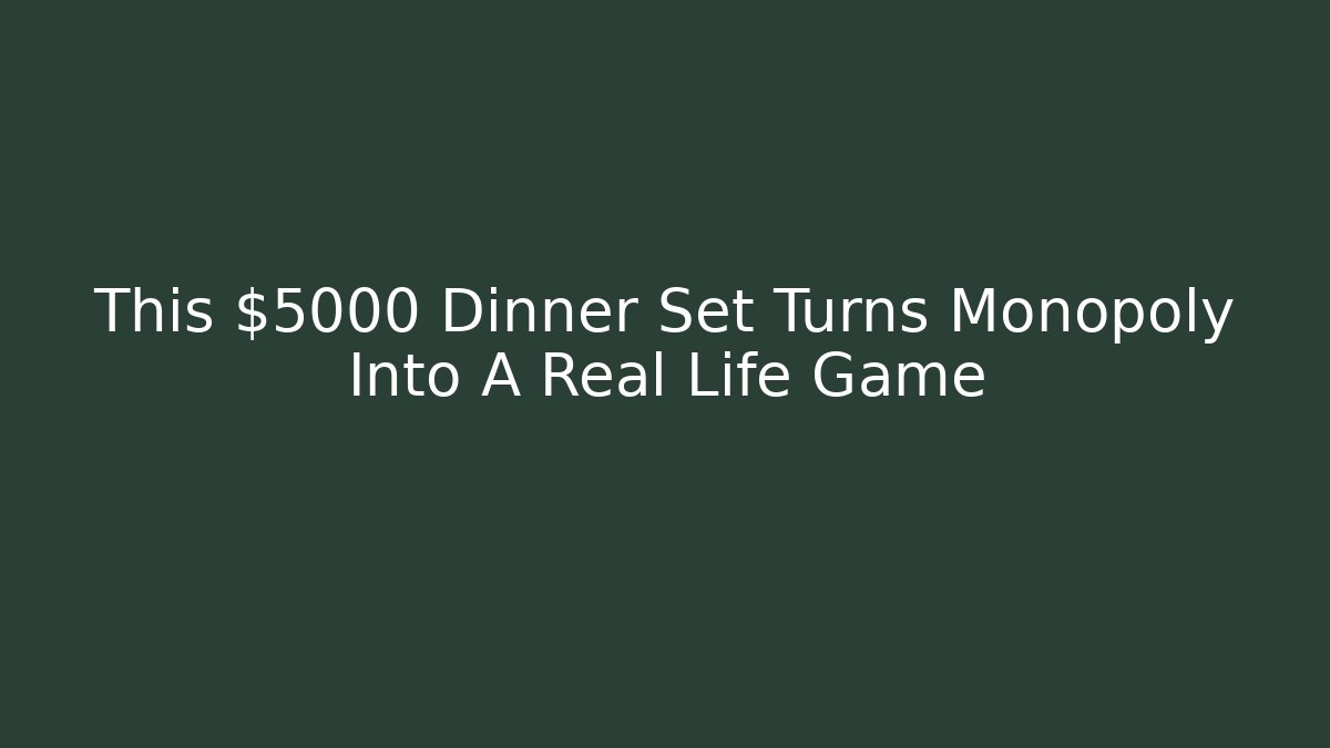 This $5000 Dinner Set Turns Monopoly Into A Real Life Game