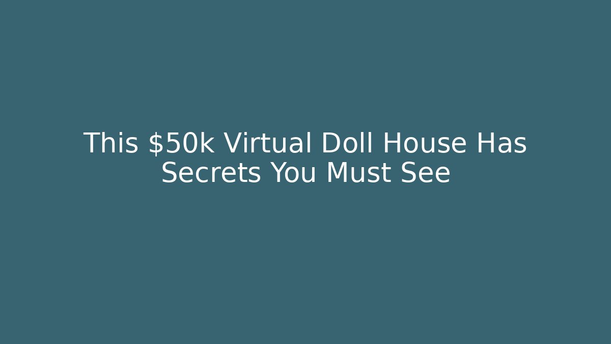 This $50k Virtual Doll House Has Secrets You Must See
