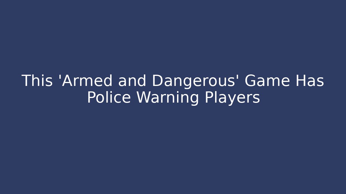 This 'Armed and Dangerous' Game Has Police Warning Players