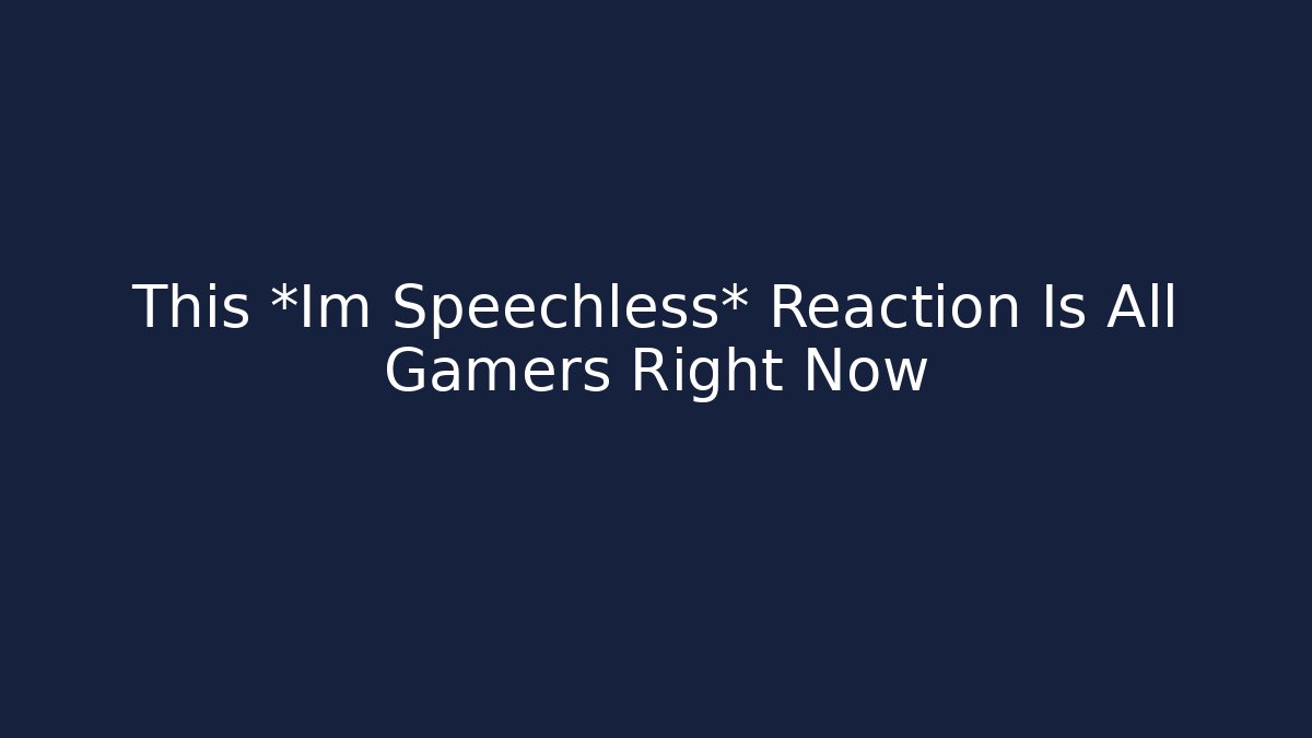 This *Im Speechless* Reaction Is All Gamers Right Now