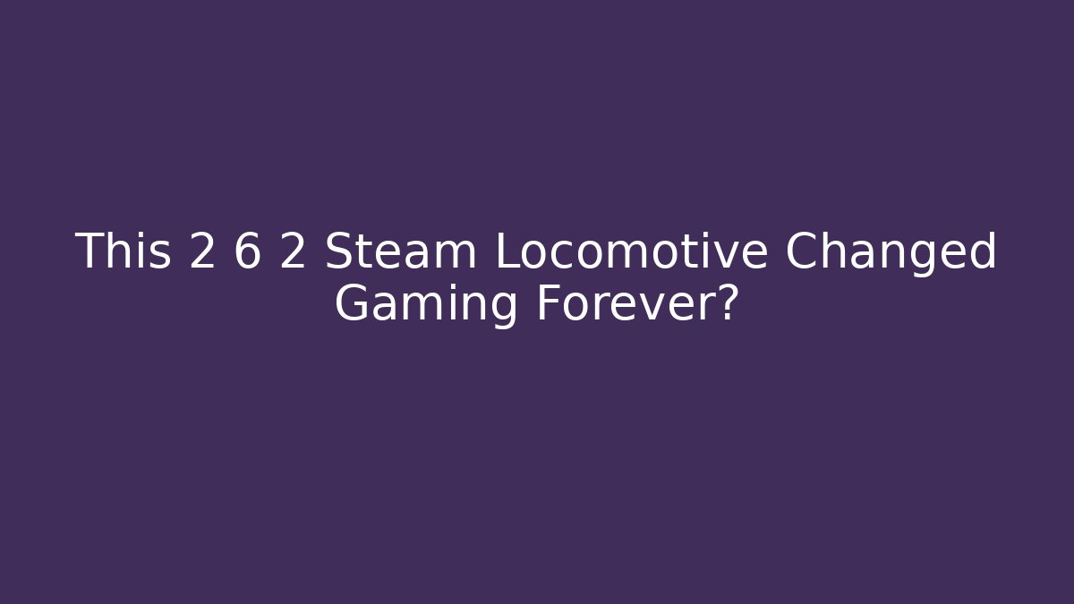 This 2 6 2 Steam Locomotive Changed Gaming Forever?