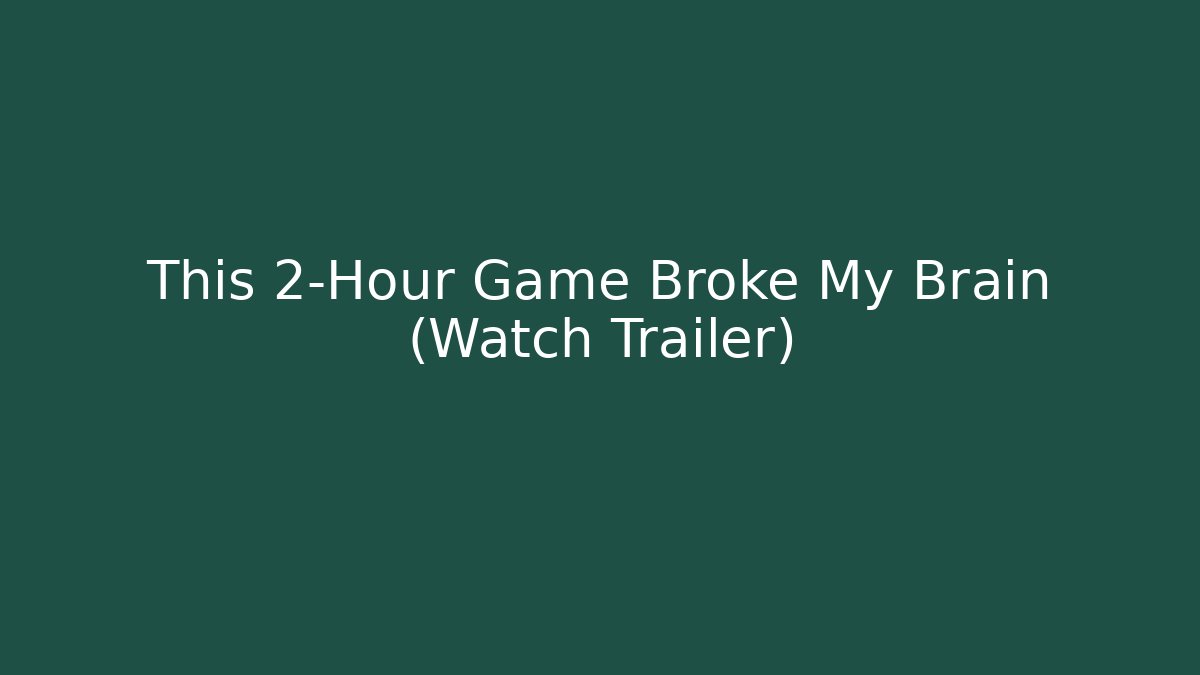 This 2-Hour Game Broke My Brain (Watch Trailer)