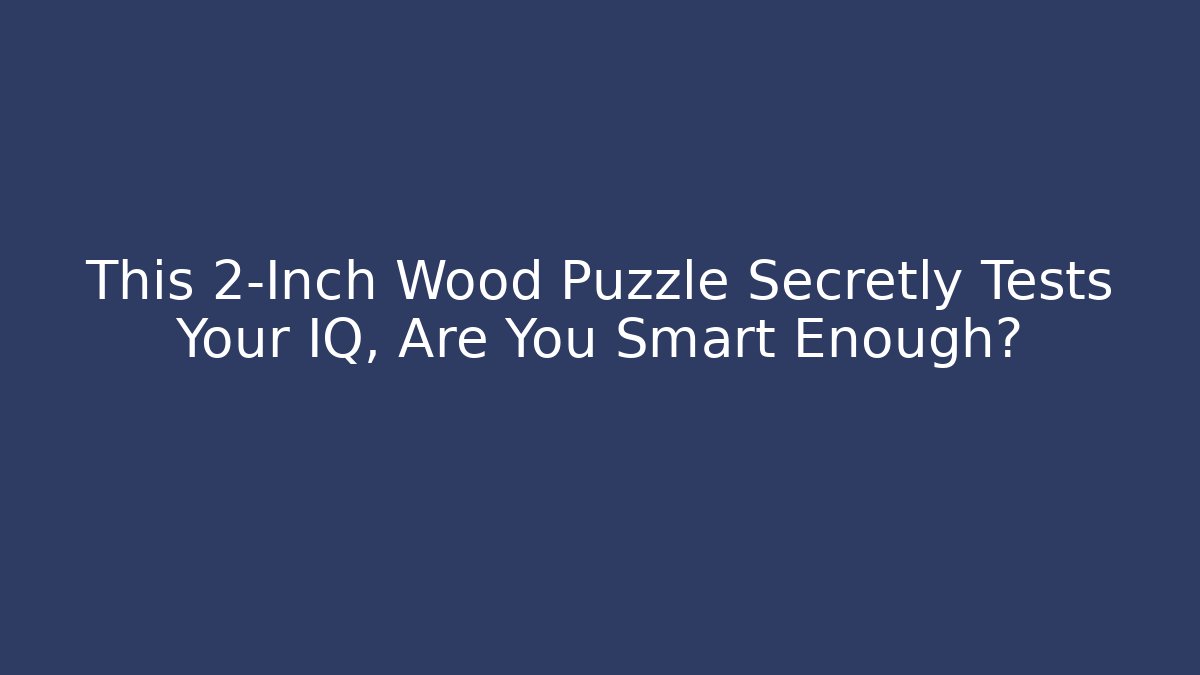 This 2-Inch Wood Puzzle Secretly Tests Your IQ, Are You Smart Enough?
