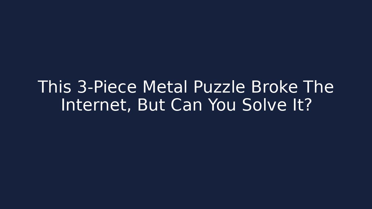 This 3-Piece Metal Puzzle Broke The Internet, But Can You Solve It?