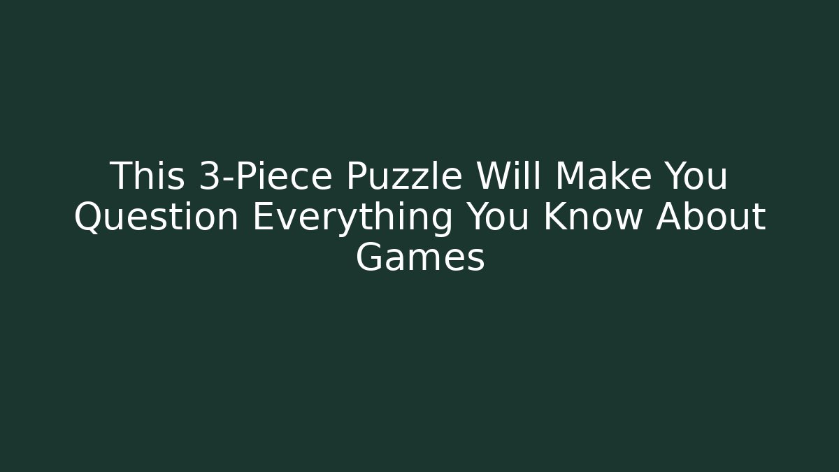This 3-Piece Puzzle Will Make You Question Everything You Know About Games