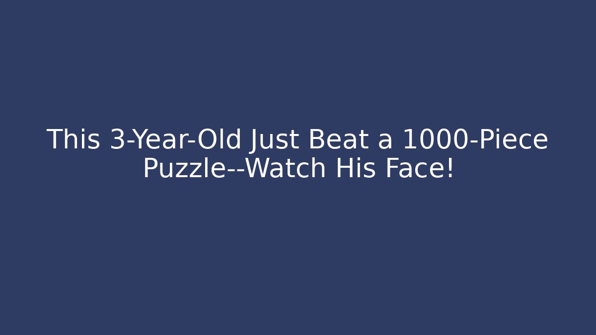 This 3-Year-Old Just Beat a 1000-Piece Puzzle—Watch His Face!