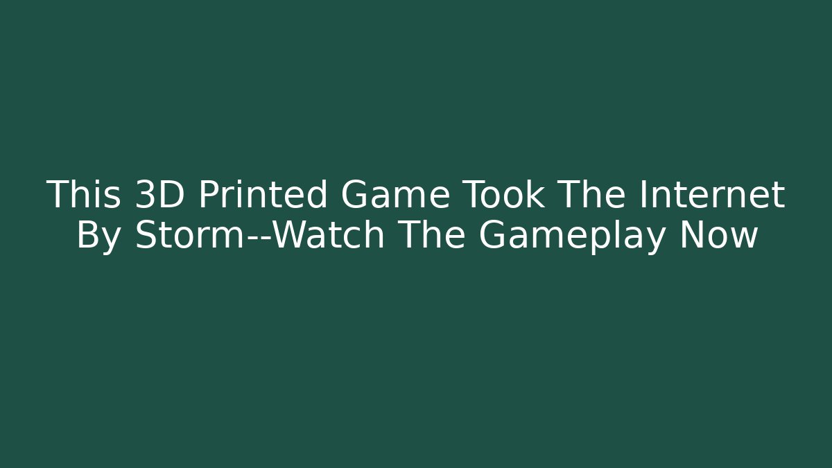 This 3D Printed Game Took The Internet By Storm—Watch The Gameplay Now
