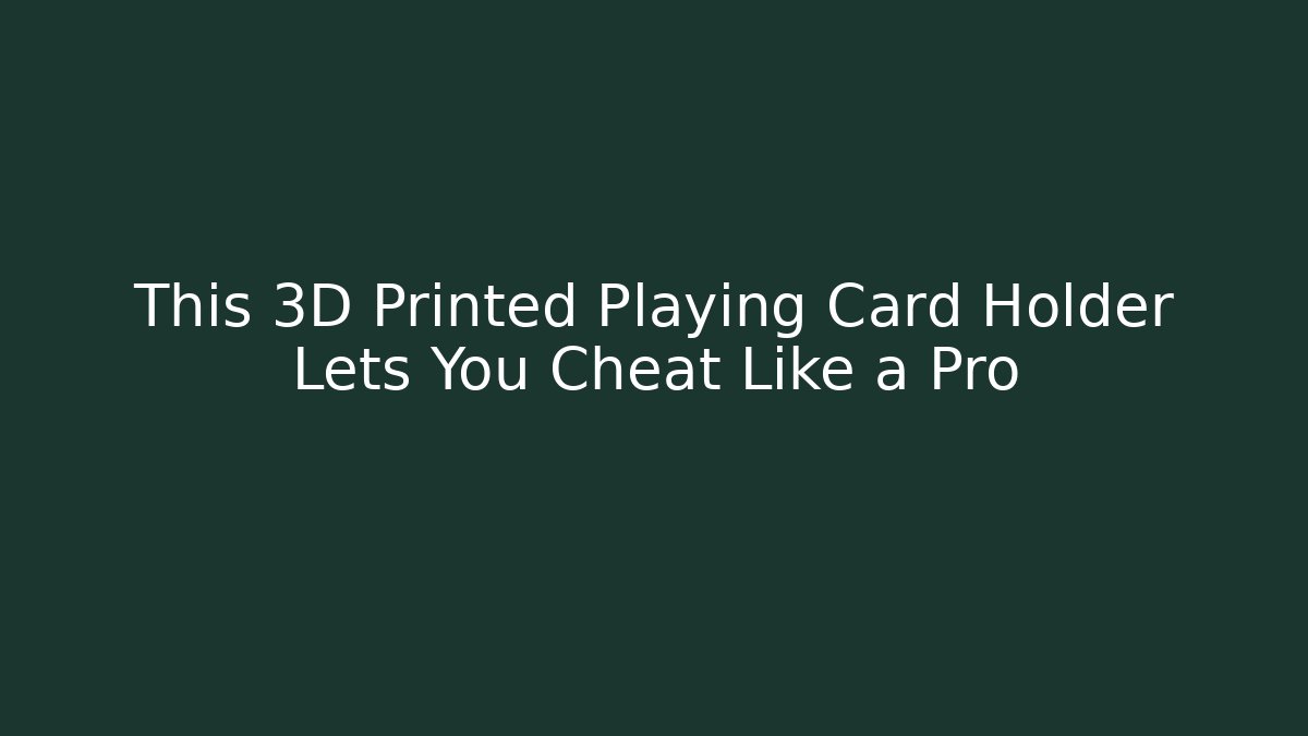 This 3D Printed Playing Card Holder Lets You Cheat Like a Pro - Felix Cat Insurance