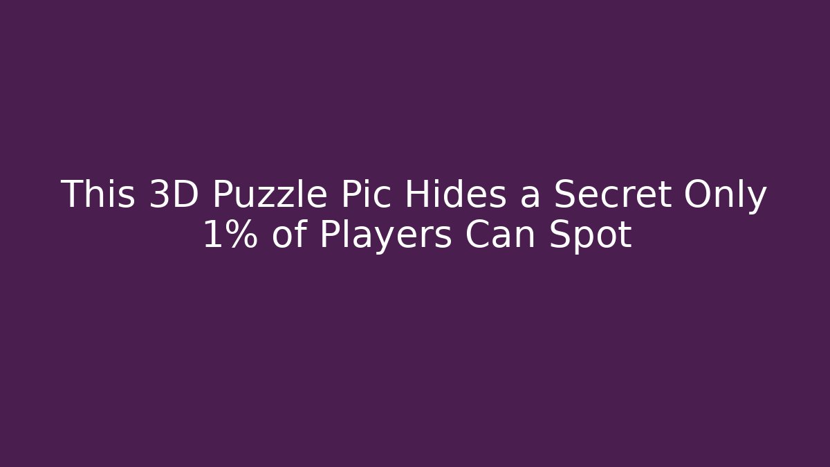 This 3D Puzzle Pic Hides a Secret Only 1% of Players Can Spot