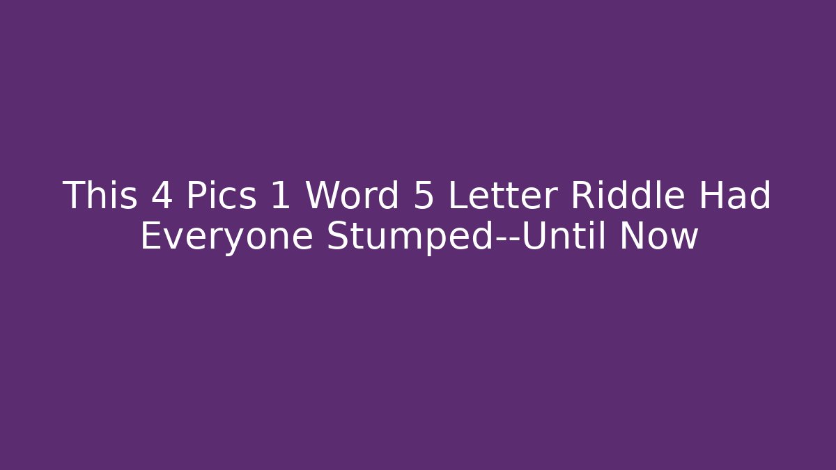 This 4 Pics 1 Word 5 Letter Riddle Had Everyone Stumped—Until Now
