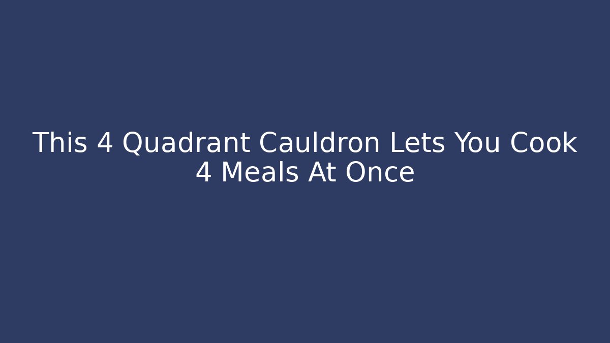 This 4 Quadrant Cauldron Lets You Cook 4 Meals At Once