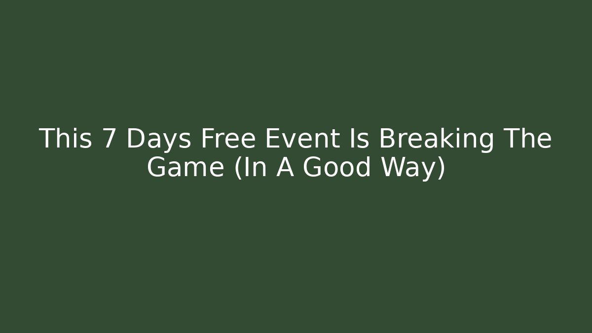This 7 Days Free Event Is Breaking The Game (In A Good Way)