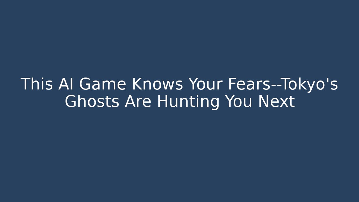 This AI Game Knows Your Fears—Tokyo's Ghosts Are Hunting You Next