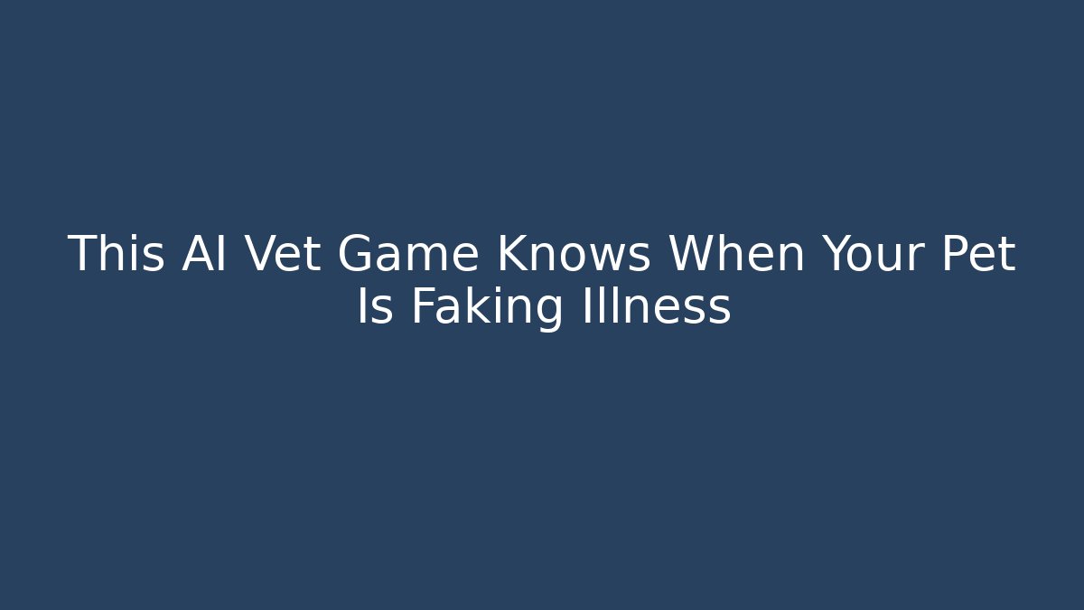 This AI Vet Game Knows When Your Pet Is Faking Illness