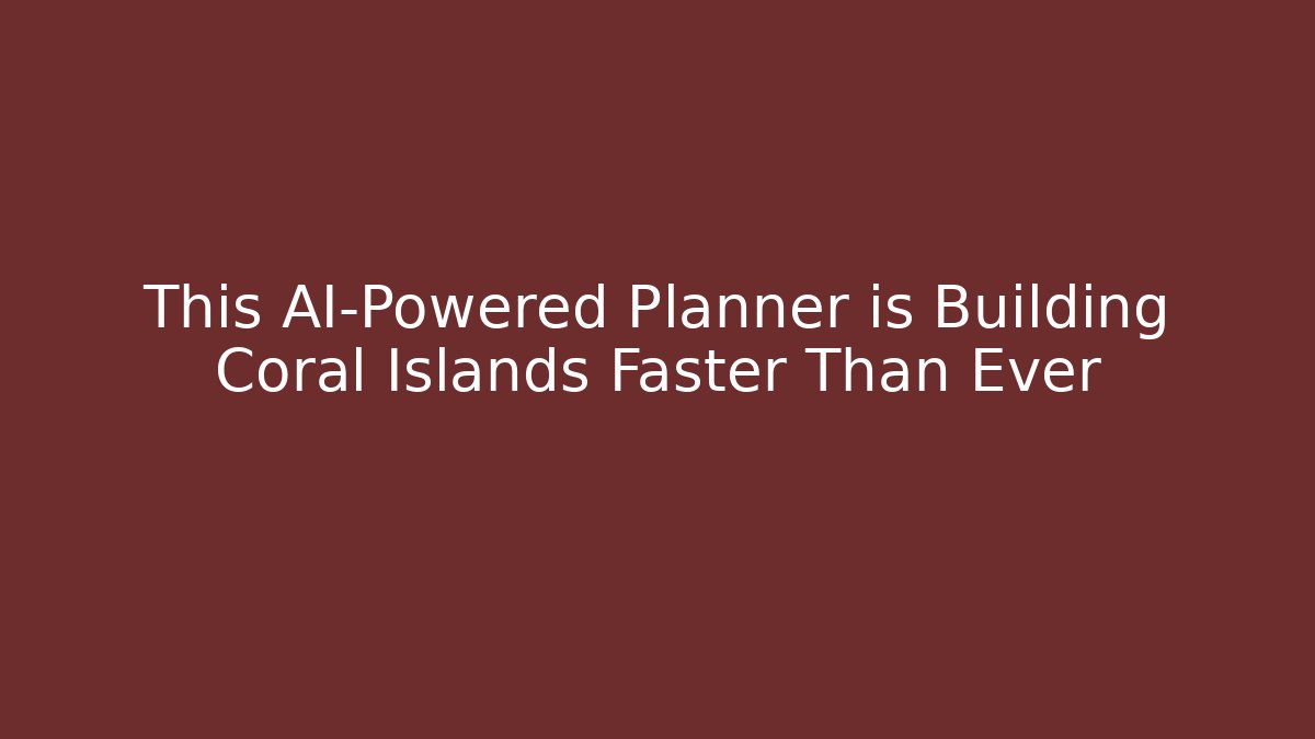 This AI-Powered Planner is Building Coral Islands Faster Than Ever
