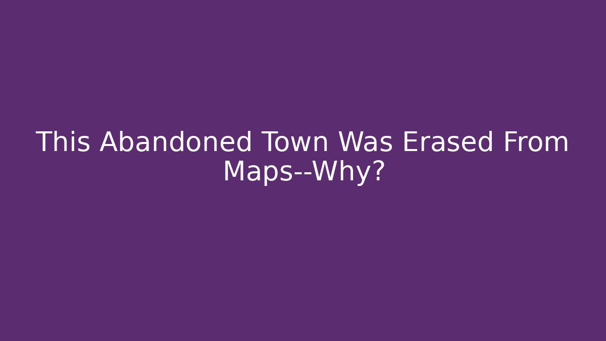 This Abandoned Town Was Erased From Maps—Why?