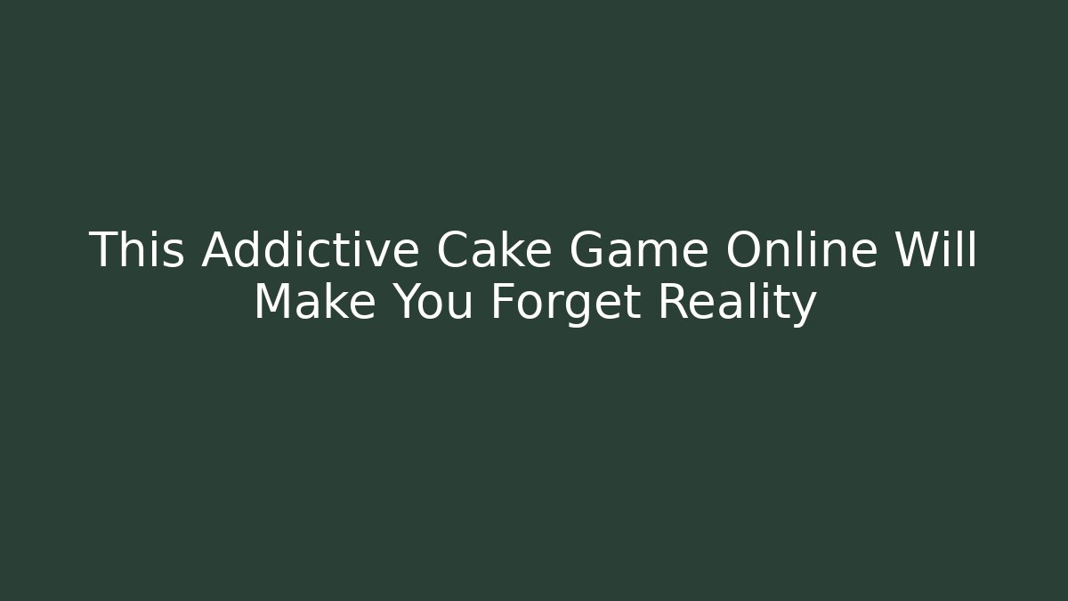 This Addictive Cake Game Online Will Make You Forget Reality - Felix Cat Insurance