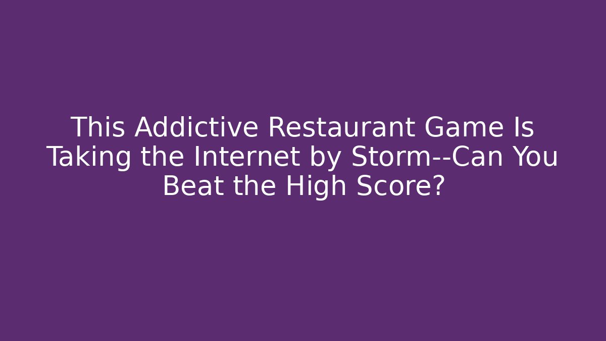 This Addictive Restaurant Game Is Taking the Internet by Storm—Can You Beat the High Score?