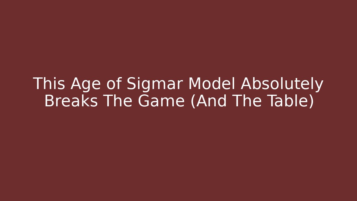 This Age of Sigmar Model Absolutely Breaks The Game (And The Table)