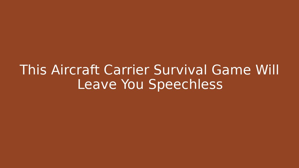 This Aircraft Carrier Survival Game Will Leave You Speechless - Felix Cat Insurance
