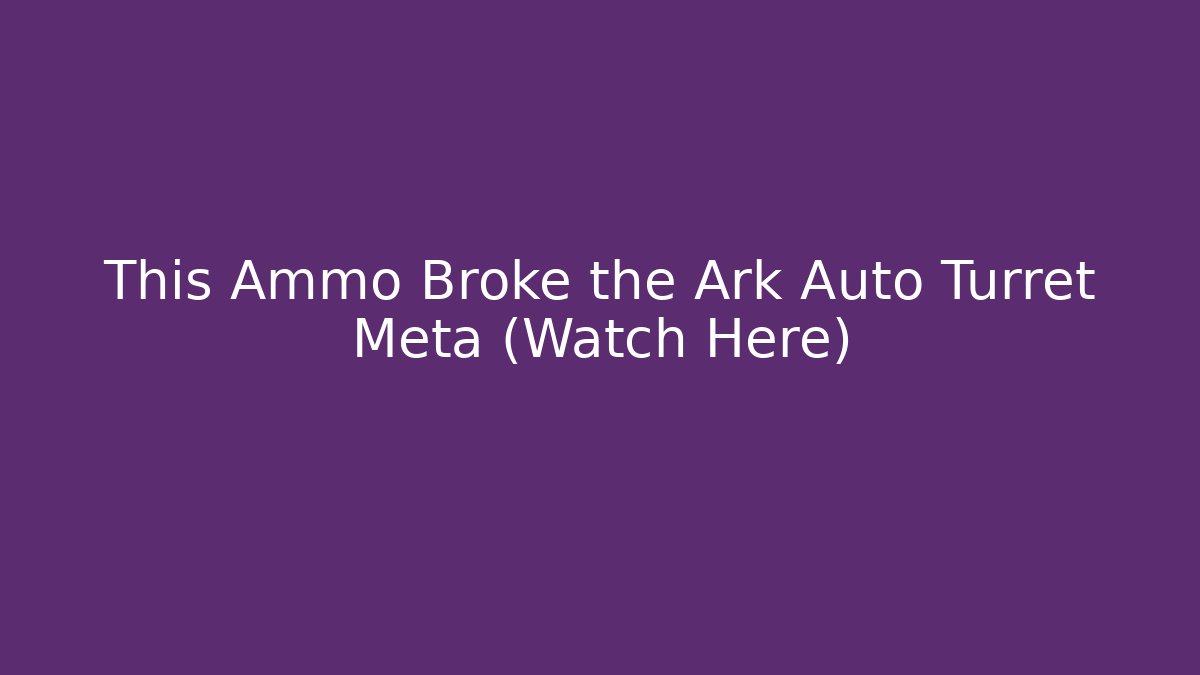 This Ammo Broke the Ark Auto Turret Meta (Watch Here)