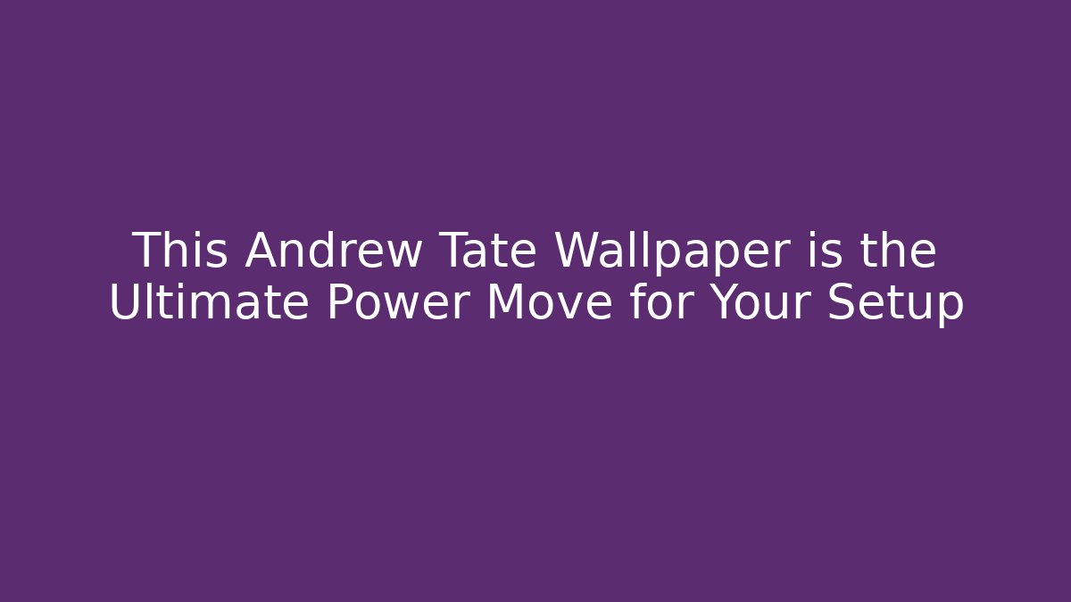 This Andrew Tate Wallpaper is the Ultimate Power Move for Your Setup