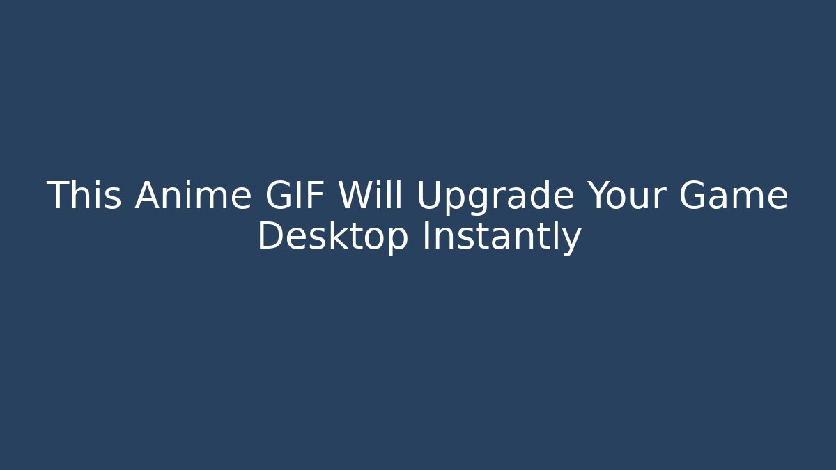 This Anime GIF Will Upgrade Your Game Desktop Instantly