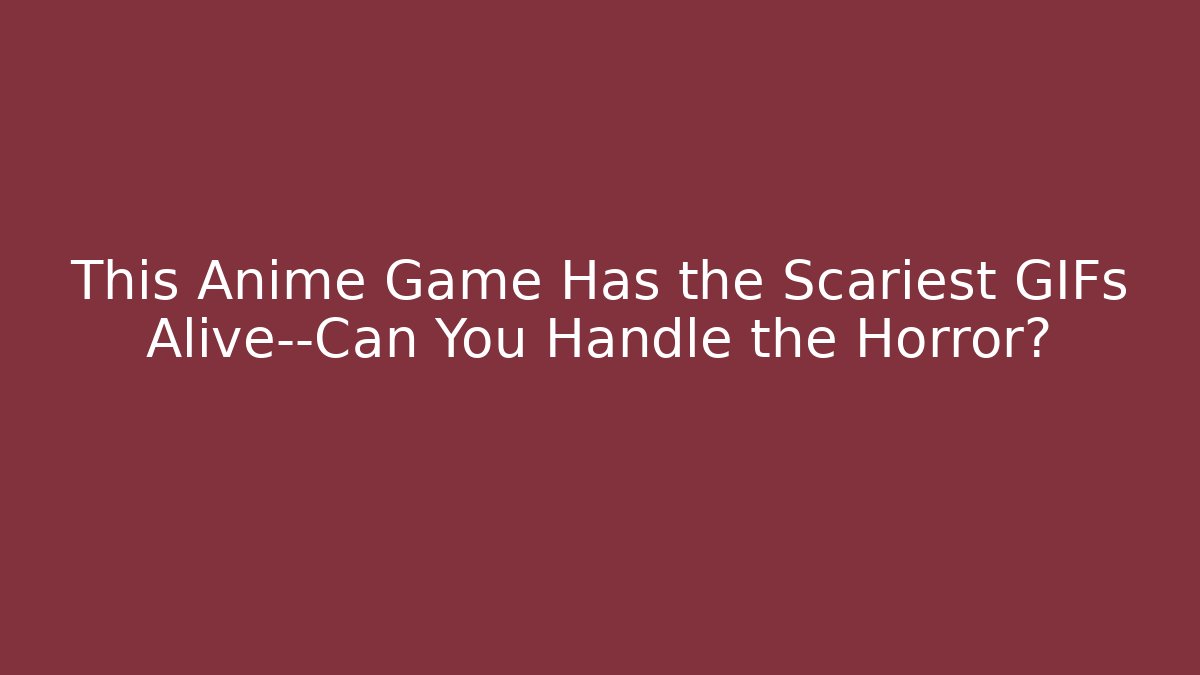 This Anime Game Has the Scariest GIFs Alive—Can You Handle the Horror?