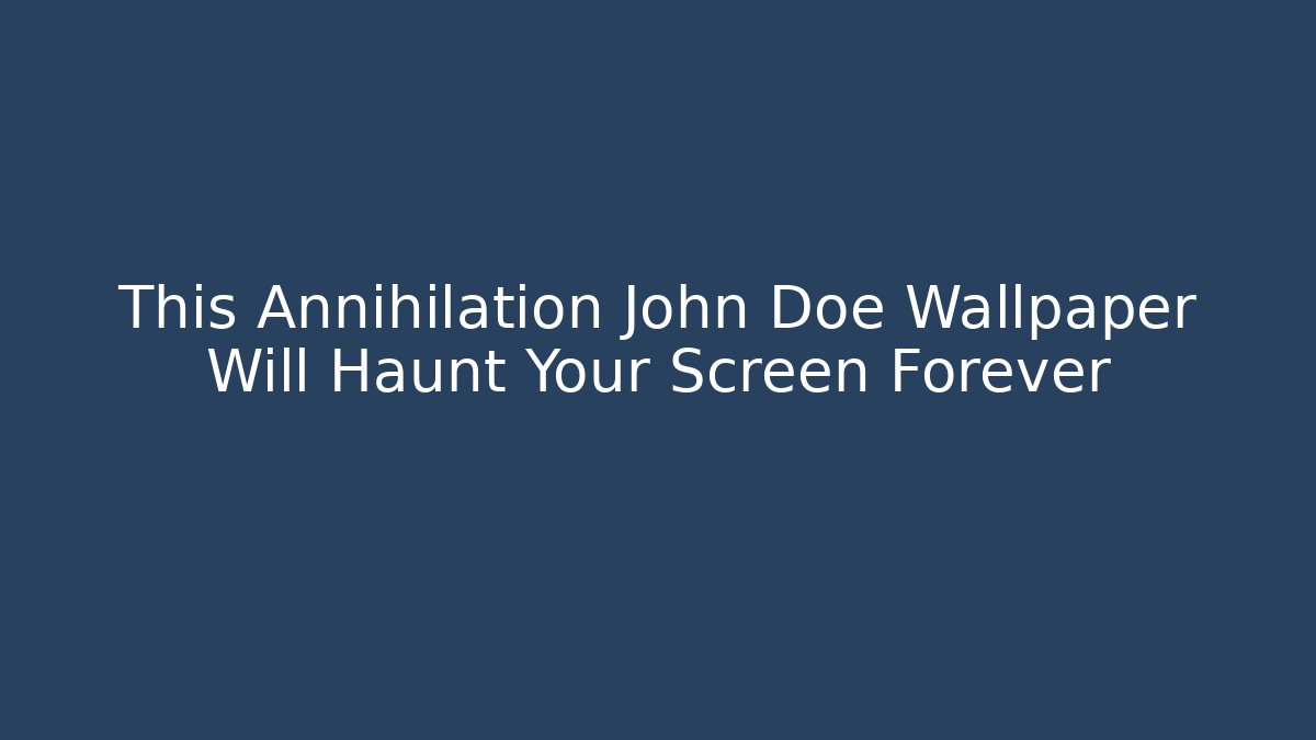 This Annihilation John Doe Wallpaper Will Haunt Your Screen Forever - Felix Cat Insurance