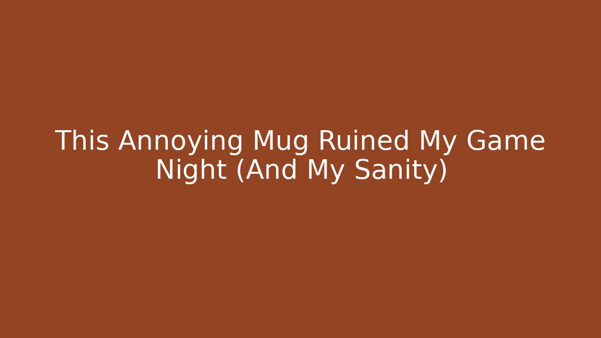 This Annoying Mug Ruined My Game Night (And My Sanity)