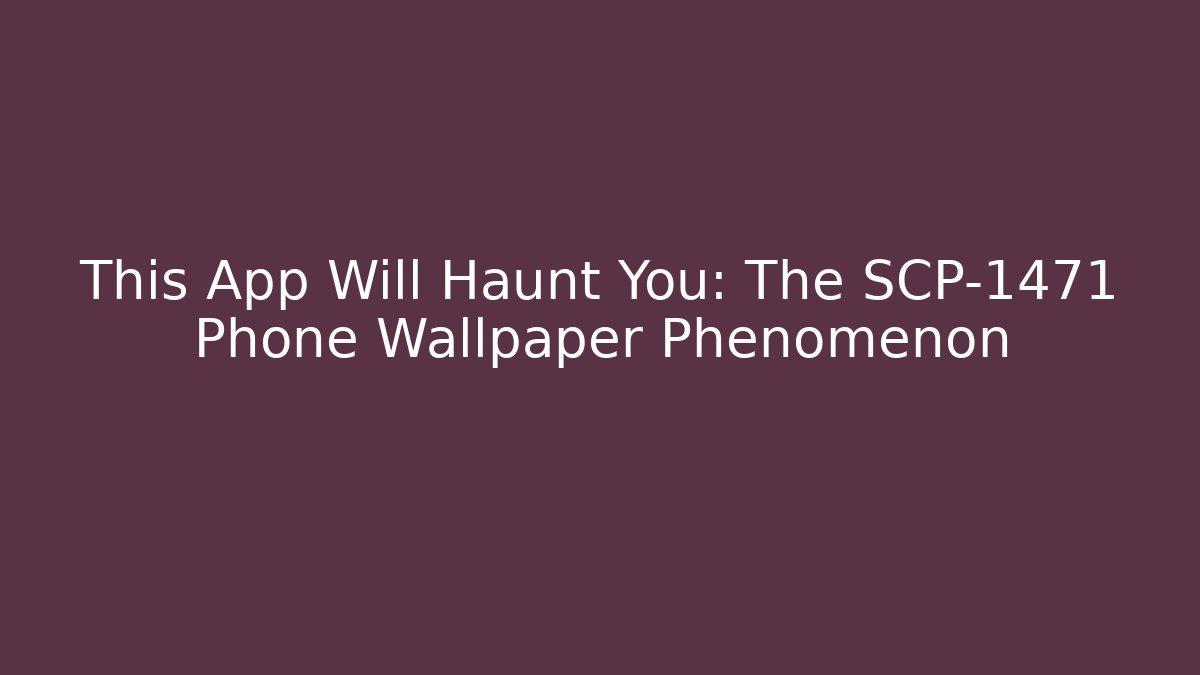 This App Will Haunt You: The SCP-1471 Phone Wallpaper Phenomenon