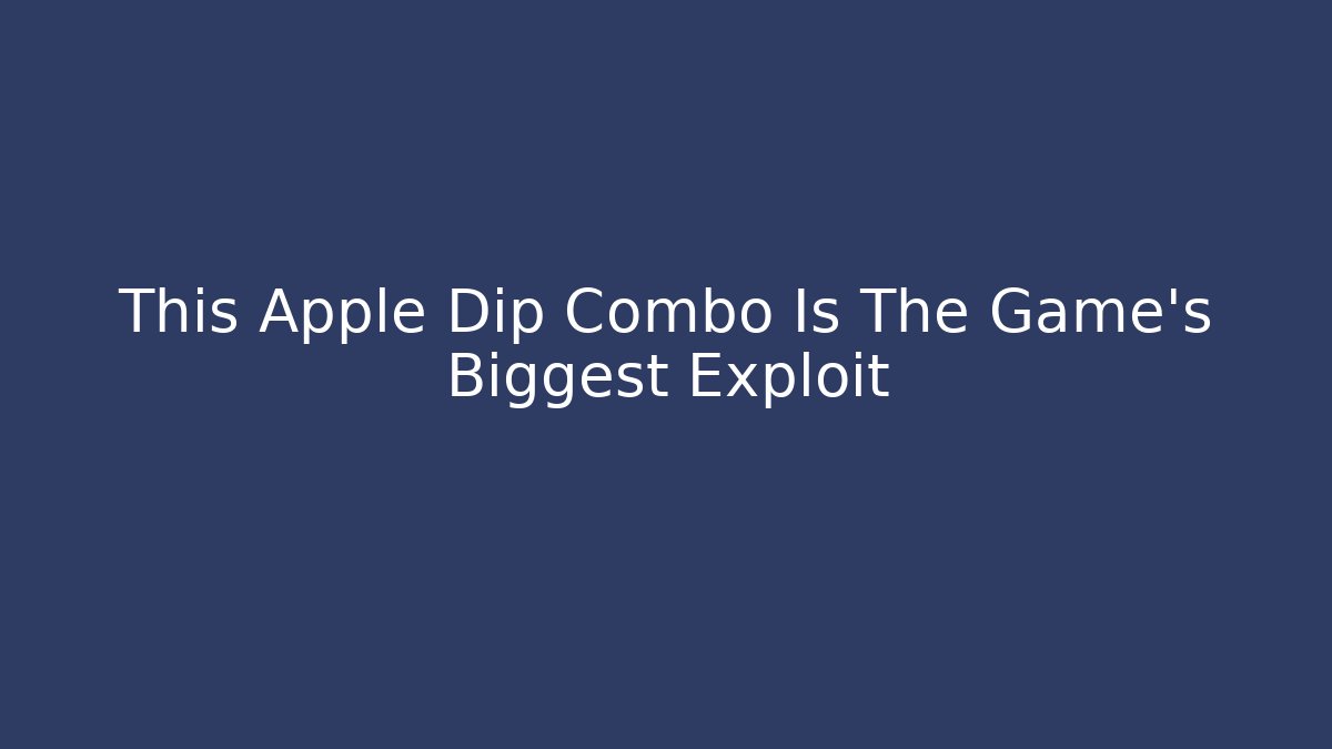 This Apple Dip Combo Is The Game's Biggest Exploit