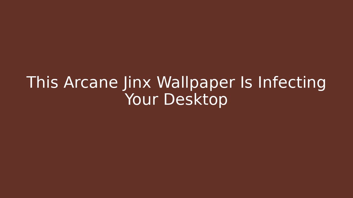 This Arcane Jinx Wallpaper Is Infecting Your Desktop