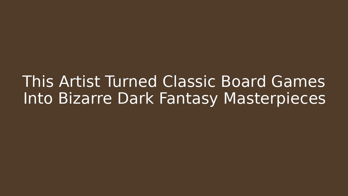 This Artist Turned Classic Board Games Into Bizarre Dark Fantasy Masterpieces