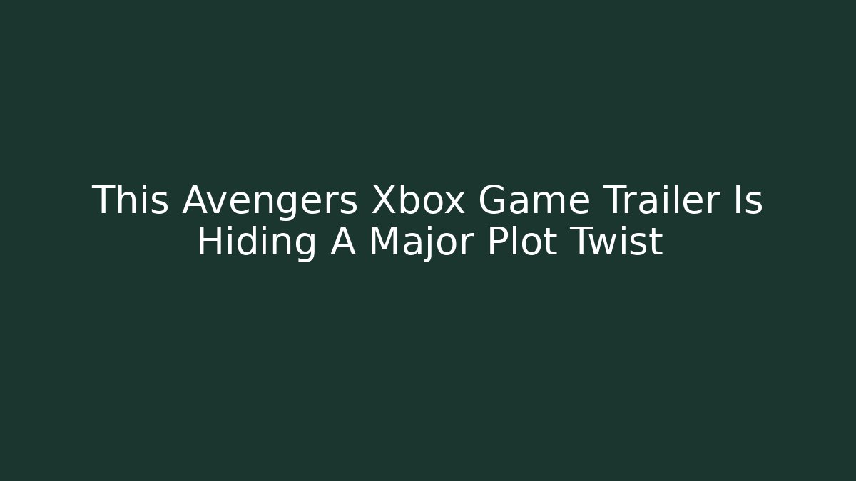 This Avengers Xbox Game Trailer Is Hiding A Major Plot Twist