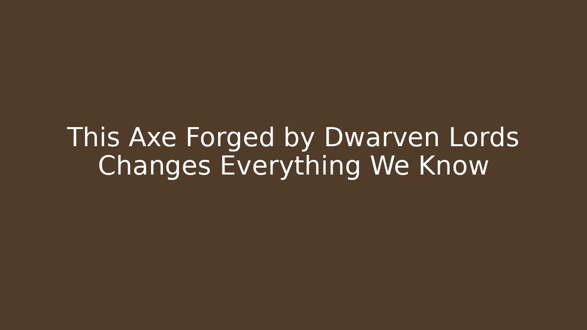 This Axe Forged by Dwarven Lords Changes Everything We Know