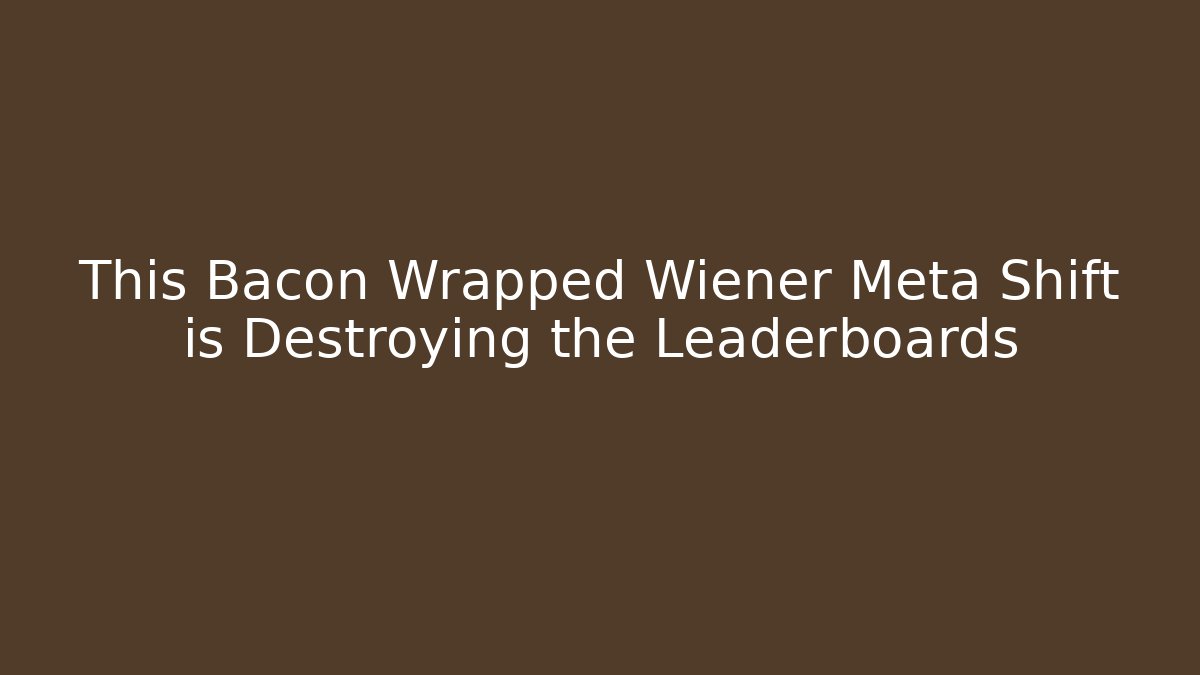 This Bacon Wrapped Wiener Meta Shift is Destroying the Leaderboards