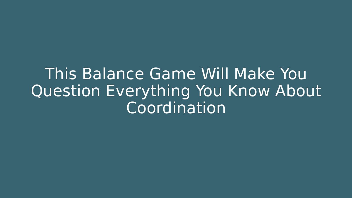 This Balance Game Will Make You Question Everything You Know About Coordination