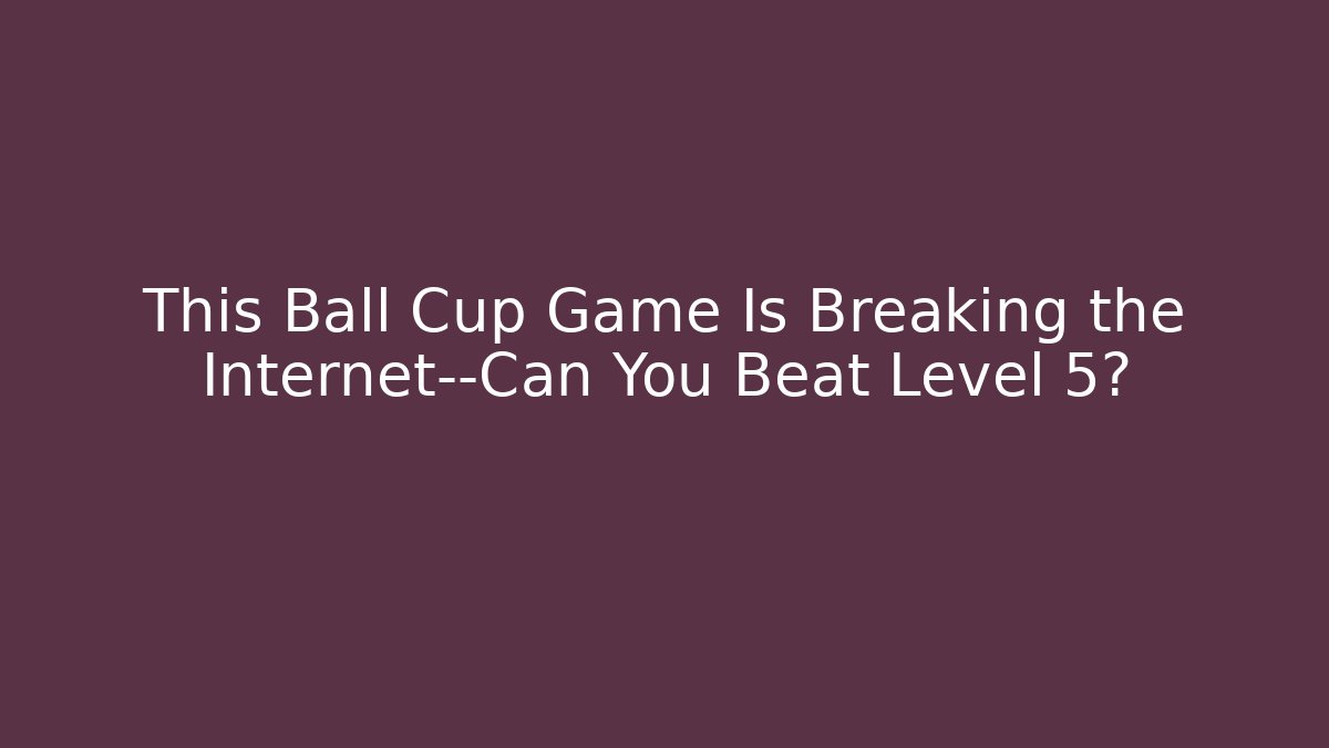 This Ball Cup Game Is Breaking the Internet—Can You Beat Level 5?