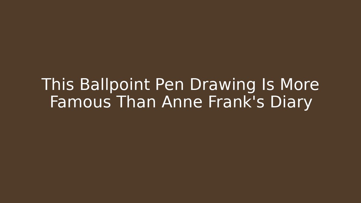 This Ballpoint Pen Drawing Is More Famous Than Anne Frank's Diary
