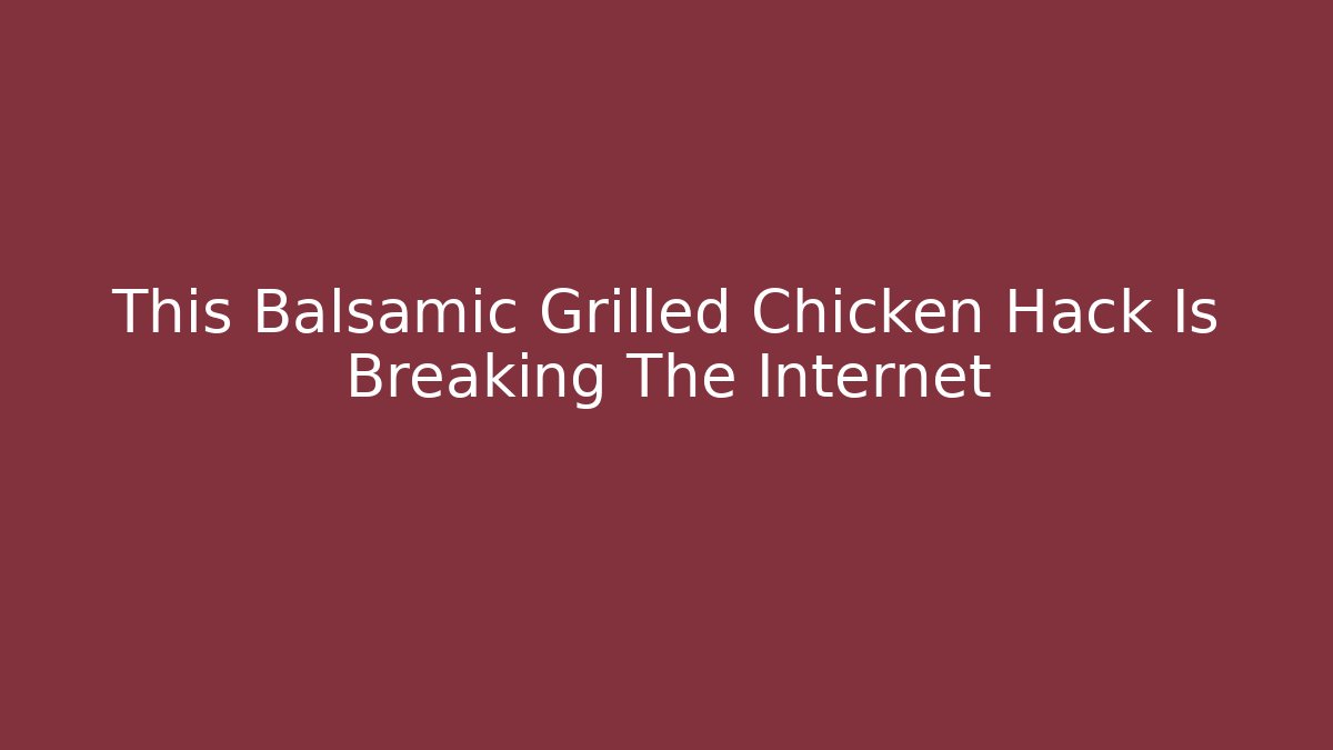 This Balsamic Grilled Chicken Hack Is Breaking The Internet - Felix Cat Insurance