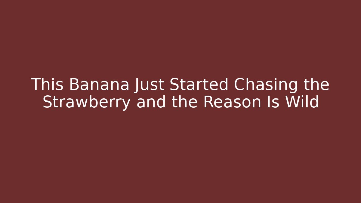 This Banana Just Started Chasing the Strawberry and the Reason Is Wild