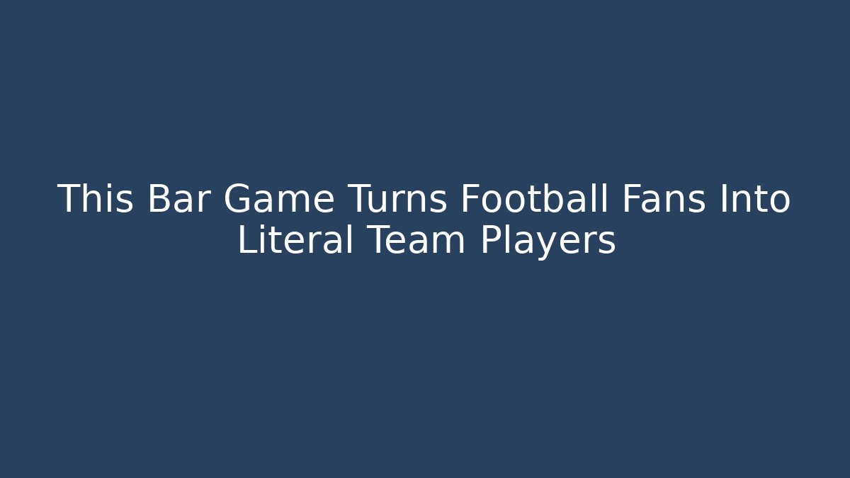 This Bar Game Turns Football Fans Into Literal Team Players