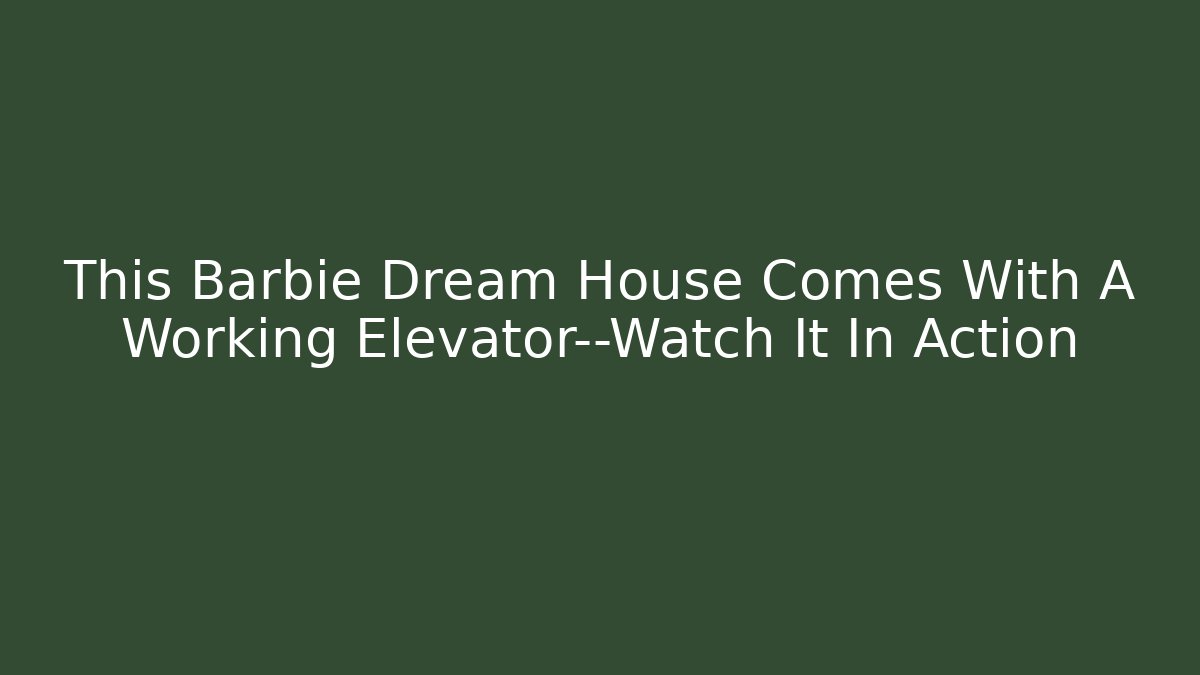 This Barbie Dream House Comes With A Working Elevator—Watch It In Action