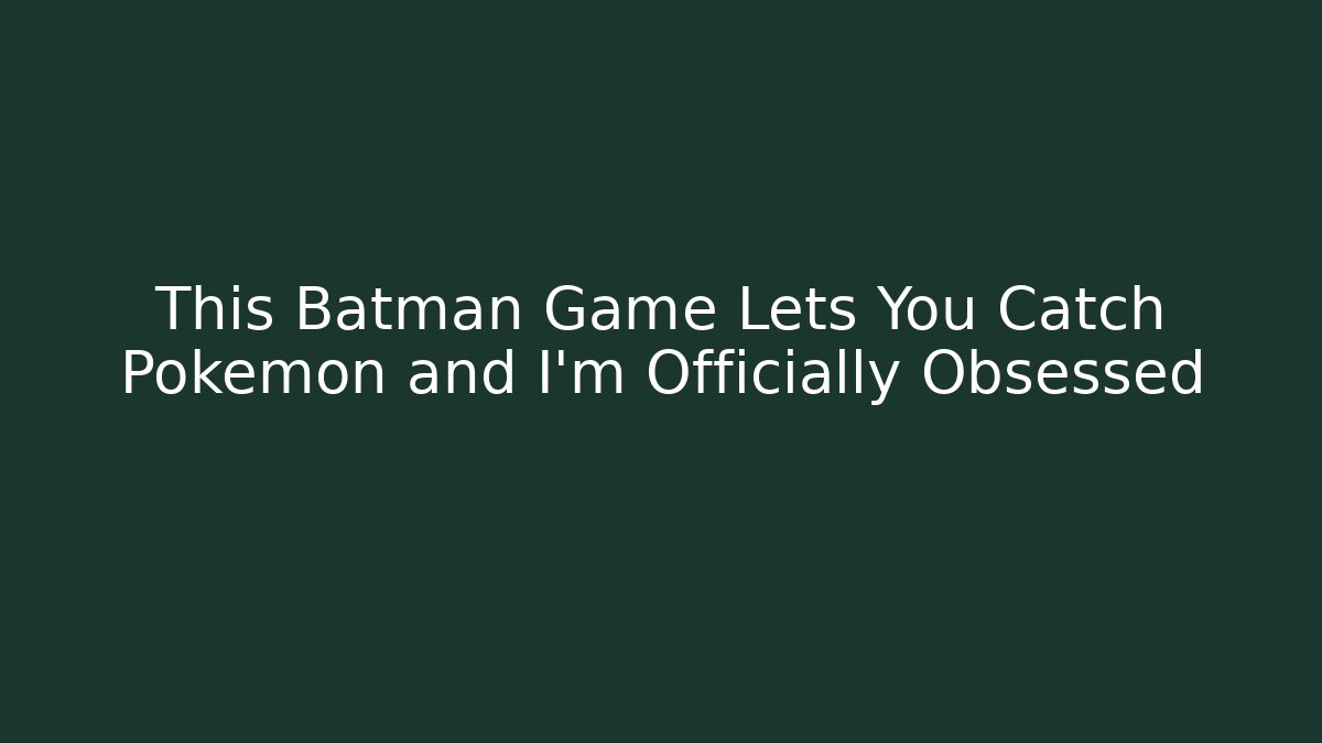 This Batman Game Lets You Catch Pokémon and I’m Officially Obsessed